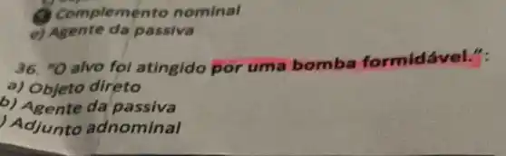 Complemento nominal
e) Agente da passiva
36. "O alvo foi atingido por uma bomba formid
a) Objeto direto
b) Agente da passiva
Adjunto adnominal