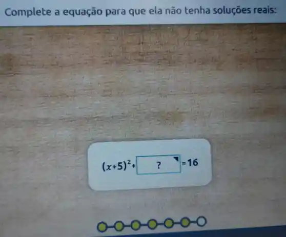 Complete d equação para que ela não tenha soluçōes reais:
(x+5)^2+?=16