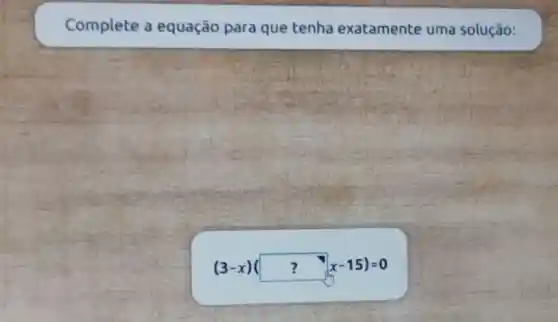 Complete a equação para que tenha exatamente uma solução:
(3-x)(? x-15)=0