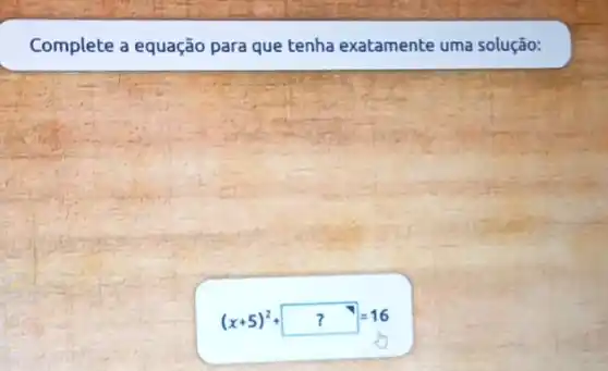 Complete a equação para que tenha exatamente uma solução:
(x+5)^2+??=16