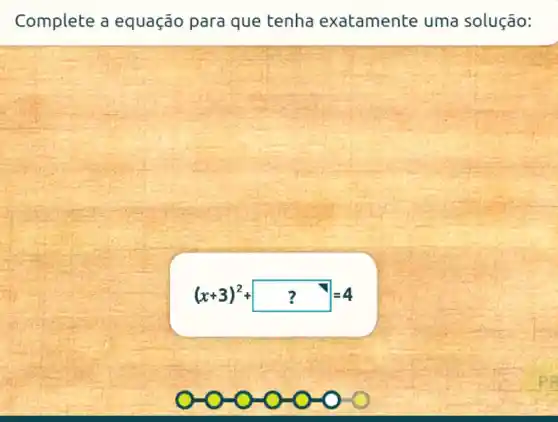 Complete a equação para que tenha exatamente uma solução:
(x+3)^2+square ?=4