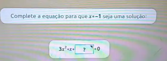 Complete a equação para que x=-1 seja uma solução:
[
3 x^2+x+?=0
]