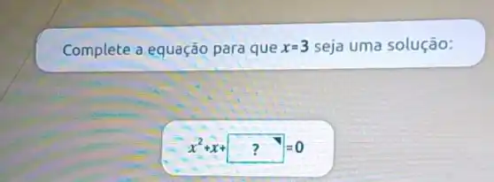 Complete a equação para que x=3 seja uma solução:
[
x^2+x+?=0
]