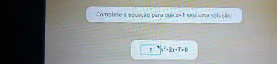 Complete a equação para-que x=1 seja.uma'solução:
?x^2+2x+7=0