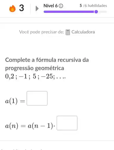 Complete a fórmula recursiv da
progressão geométrica
0.2 : -1 : 5: -25 __
a(1)=
a(n)=a(n-1)