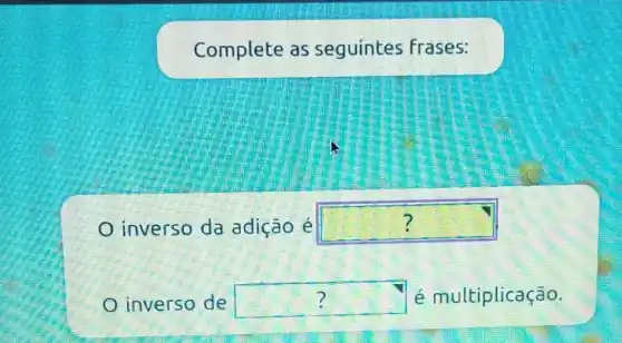 Complete as seguintes Frases:
? inverso da adição é square 
? inverso de square  é multiplicação.