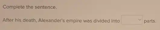 Complete the sentence.
After his death, Alexander's empire was divided into square  parts.