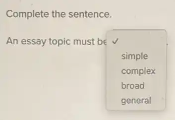 Complete the sentence.
An essay topic must be
square 
simple
complex
broad