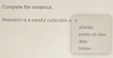 Complete the sentence.
Research is a careful collection o
square 
articles
points of view
data