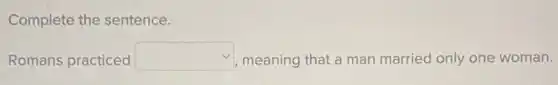 Complete the sentence.
Romans practiced square  meaning that a man married only one woman.