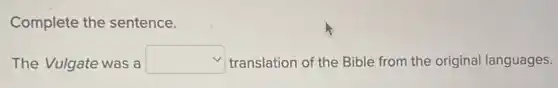 Complete the sentence.
The Vulgate was a square  translation of the Bible from the original languages.