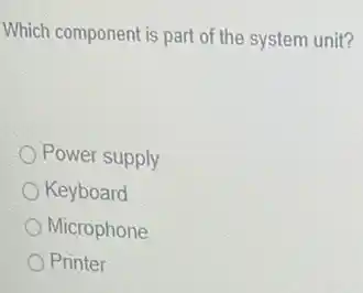 Which component is part of the system unit?
Power supply
Keyboard
Microphone
Printer