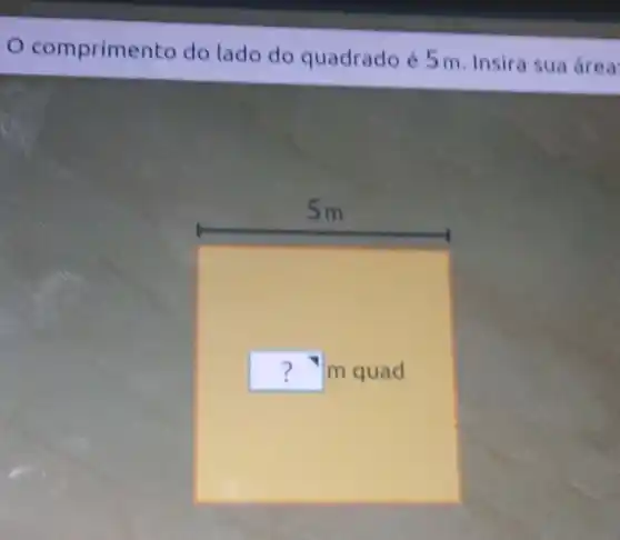 comprime nto do lado do quadrado é 5 m. Insira sua brea
square  m quad