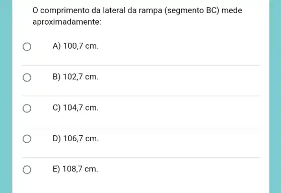 comprimento da lateral da rampa (segmento BC) mede
aproximadar mente:
A) 100,7 cm.
B) 102.7 cm.
C) 1047 cm.
D) 106,7 cm.
E) 108,7 cm.