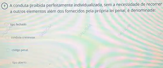 A conduta proibida perfeitamente individualizada, sem a necessidade de recorrer
a outros elementos além dos fornecidos pela própria lei penal, é denominada:
tipo fechado.
conduta criminosa.
código penal.
tipo aberto.