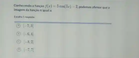 Conhecendo a função f(x)=5cos(3x)-2 podemos afirmar que a
imagem da função é igual a:
Escolha 1 resposta:
A [-7,3]
B [-6,4]
C [-8,2]
D [-7,7]