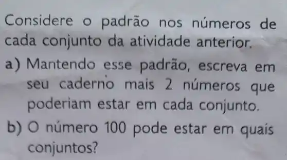 Conside re o pa nos n umeros de
cada nto da anterior.
a a drão, escreva em
seu c a m ais 2 números que
poderiam estar em cá da conjunto.
b) O núme r ode estar em quais
conjunto s?