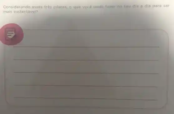 Considerando esses três pilares, o que você p pode fazer no seu dia a dia para ser
mais sustentável?