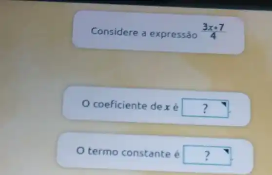 Considere a expressão (3x+7)/(4)
coeficiente de xe square 
termo constante é square