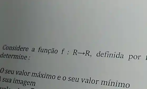 Considere a função f : Rarrow R definida por
determine :
0 seu valor máximo e o seu valor mínimo
sua imagem
unl