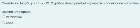 Considere a funçǎo y=x^2-x-12 O gráfico dessa parábola apresenta concavidade para cima.
Escolha uma opção:
Verdadeiro
Falso