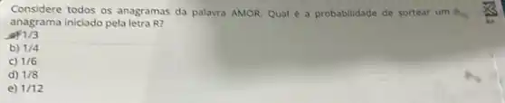 Considere todos os anagramas da palavra AMOR Qual é a probabilidade de sortear um
anagrama iniciado pela letra R?
of 1/3
b) 1/4
C) 1/6
d) 1/8
e) 1/12