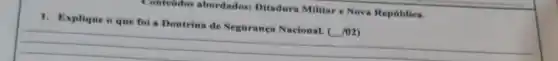 Contedidos abordados:Ditadura Militare Nova República.
1. Explique o que foi a Doutrina de Segurança Nacional.
(102)