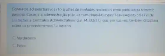 Contratos administrativo sao ajustes de vontades realizados entre particulares somente
pessoas fisicas ea administração pública com clausulas especificas exigidas pela Lei de
Licitaçōes e Contratos Administrativos (Lei 14.133/21 ), que, por sua vez, tambem disciplina
sobre os procedimentos licitatórios.
Verdadeiro
Falso