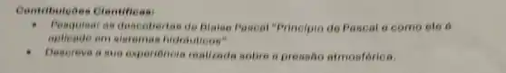 Contribule Des Cientificasi
- Peaquisar 88 descobertas de Blaise Paseat "Principio de Pascal e como ete 6
em sistemas hidrauticos"
Desereve a sus experiencia realizada sobre a pressão atmosférica.