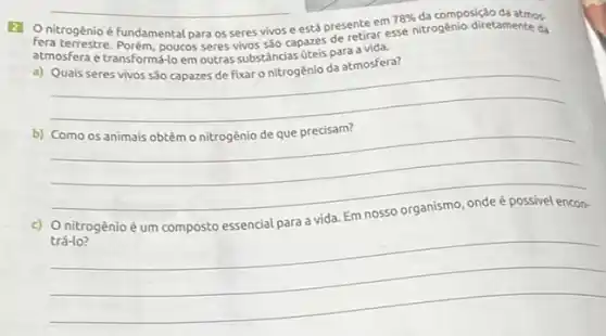 Controgénioé fundamental para os seres vivos e está presente em
78%  nitrogenio diretamente da
de retirar esse da
atmosfera etransformá-lo em outras substâncias úteis para
__
b) Como os animais obtém o nitrogênio de que precisam?
__
__
x