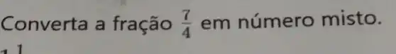 Conv erta a fração (7)/(4) em núme ro misto.