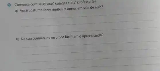 Converse com seus(suas)colegas e o(a) professor(a).
a) Vocé costuma fazer muitos resumos em sala de aula?
__
b)
aprendizado?
__