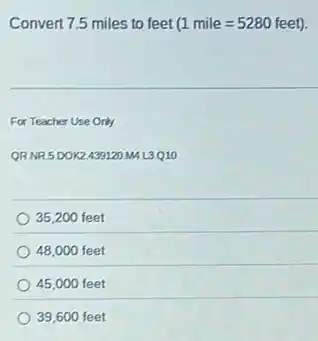 Convert 7.5 miles to feet (1mile=5280feet)
For Teacher Use Only
QRNR5DOK2439120 MAL3Q10
35,200 feet
48,000 feet
45,000 feet
39,600 feet