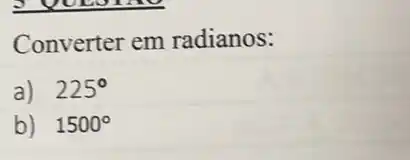 Converter em radianos:
a) 225^circ 
b) 1500^circ