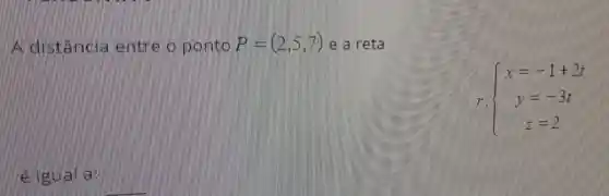 A. cousta more a ponto P=(2,5,7) e a reta
 ) x=-1+2t y=-3t z=2 
e suale