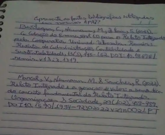 Cpreserta as fontes biluligrálicas utilizadas eme nemas APA?
Berilapuas C., Numanan, M., 2 Krimas S. (2023). pela Corperatirs Unimed. Nberaba. Pemir: Restista de Cudministracio, Contabilidade e surtentabilidade, 13(3), 145-162, DOI: 10.186761 reumir. times 13: 3.1319 .
Marcal, V, Nemnamn. M. 8 Sanches, R. (2023). Relato Intégrado e a geracaro de Valer: a semantica do conceits fundamental do Relato Integrado.
Ugramizacóo & Sociedade, 29 (102), 458-489. DOI10.15 90/1984-92302022 V29n002LPT