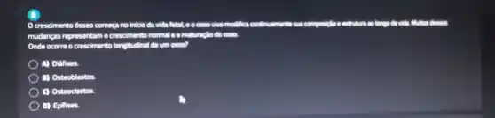 crescimento dsseo comega no inicio day vide fletal coosso vivo modifica
mudangas representam o crescimento normal a a matured.o do cus
Onde ocorre o crescimento longitudinal
) (1) Diffises.
D) Osteoblastos
C) Osteoclastos
D) Epilises.