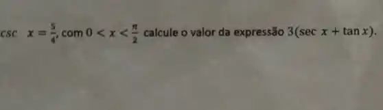 cscx=(5)/(4),com0lt xlt (pi )/(2) calcule o valor da expressão 3(secx+tanx)