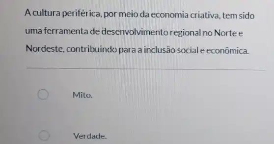 A cultura periférica , por meio da economia criativa , tem sido
uma ferramenta de desenvolvin ento regional no Nortee
Nordeste , contribuindo para a inclusão social e econômica.
Mito.
Verdade.