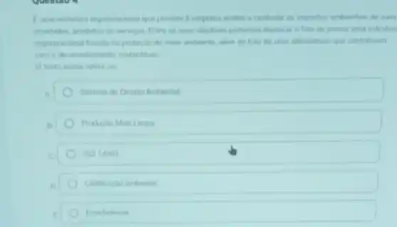 Cuma estrutura organizacional que permite l empress avalar e controlar os impactos ambientais de suas
athodades, produtos ou services Entre os seus objetives podemos destacar o fato de prover uma estrutur
ungarizacional focada na protection do meio anbiente, alim do fato de criar atemativas que contribuam
Otexto acima refer
Sistema de Gentho Antiental
Producho Mais Limpa
iso 14001
Centicacho anbertal
Ecoeticitincia