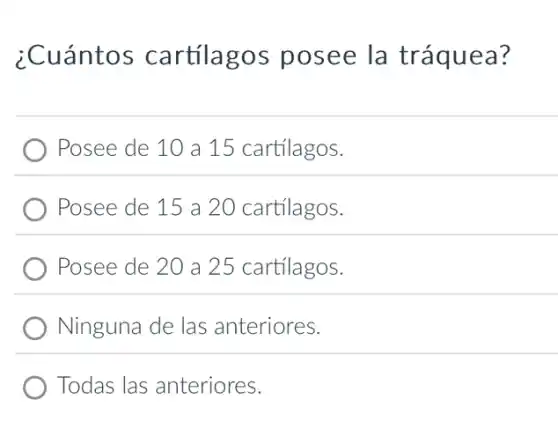 ¿Cuánto:cartilagos posee la tráquea?
Posee de 10 a 15 cartilagos.
Posee de 15 a 20 cartilagos.
Posee de 20 a 25 cartilagos.
Ninguna de las anteriores.
Todas las anteriores.