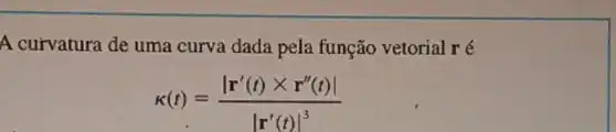 A curvatura de uma curva dada pela função vetorial ré
K(t)=(vert r'(t)times r''(t)vert )/(vert r'(t)vert ^3)