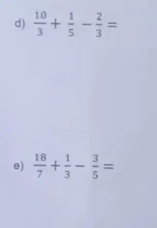 d) (10)/(3)+(1)/(5)-(2)/(3)=
e) (18)/(7)+(1)/(3)-(3)/(5)=