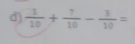 d) (1)/(10)+(7)/(10)-(3)/(10)=