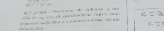 d) () 30 cm
Q.7(1.00)=Determinc
cm radianos,a me-
dida de um arco de circunferencia cujo o com-
primento mede 30m e o diametro dessa circun-
ferencia,20m.