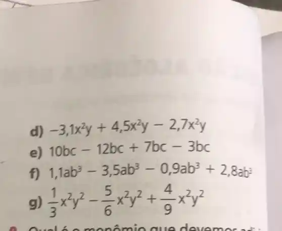 d) -3,1x^2y+4,5x^2y-2,7x^2y
10bc-12bc+7bc-3bc
f) 1,1ab^3-3,5ab^3-0,9ab^3+2,8ab^3
g) (1)/(3)x^2y^2-(5)/(6)x^2y^2+(4)/(9)x^2y^2