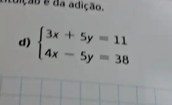 d)
 ) 3x+5y=11 4x-5y=38