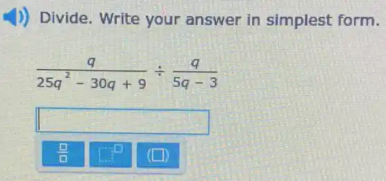 D) Divide. Write your answer in simplest form.
(q)/(25q^2)-30q+9div (q)/(5q-3)
square