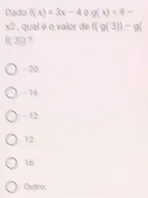 D f(x)=3x-4eg(x)=9-
x2, qualé o valor de f(g(3))-g(
f(3))
-20
-16
sqrt (12)
12
16
Outro: