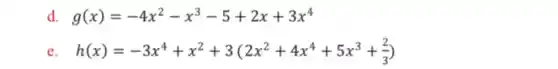 d. g(x)=-4x^2-x^3-5+2x+3x^4
e h(x)=-3x^4+x^2+3(2x^2+4x^4+5x^3+(2)/(3))